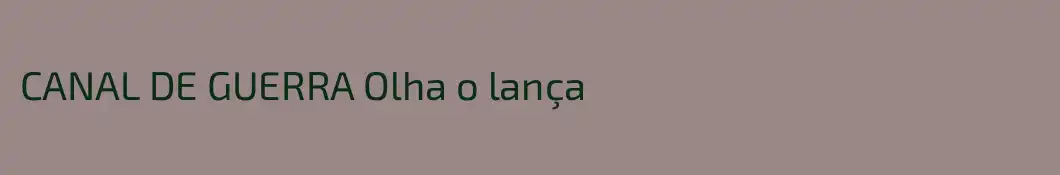 CANAL DE GUERRA Olha o lança